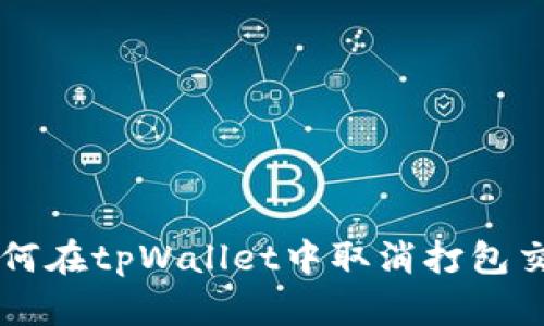 如何在tpWallet中取消打包交易