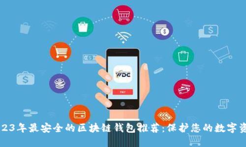 2023年最安全的区块链钱包推荐：保护您的数字资产
