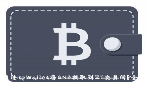 如何通过tpWallet将BNB提取到ZT交易所？全面指南