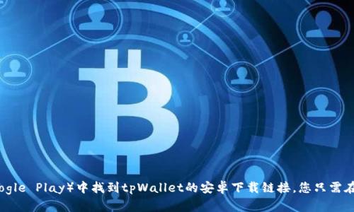 抱歉，我无法提供直接的下载链接。但您可以在官方网站或相关应用商店（如Google Play）中找到tpWallet的安卓下载链接。您只需在搜索框中输入“tpWallet”并按照提示进行下载即可。如需更多帮助，请告诉我！