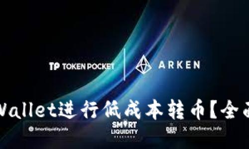 如何利用tpWallet进行低成本转币?全面指南与技巧