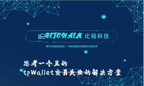 思考一个且的  
tpWallet交易失败的解决方案