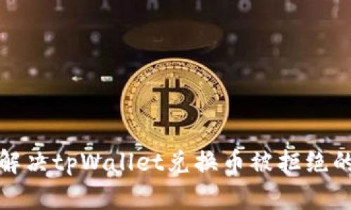 如何解决tpWallet兑换币被拒绝的问题