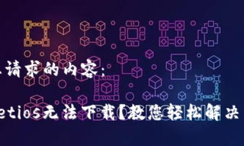 以下是您请求的内容：

 tpWalletios无法下载？教您轻松解决下载问题