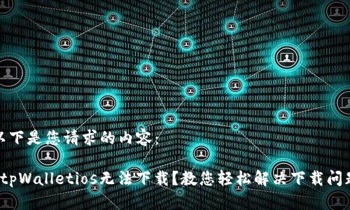 以下是您请求的内容：

 tpWalletios无法下载？教您轻松解决下载问题