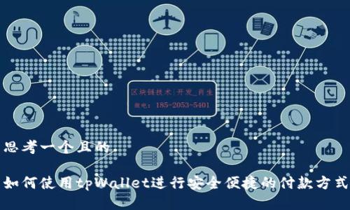 思考一个且的

如何使用tpWallet进行安全便捷的付款方式