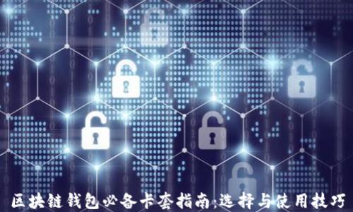 
区块链钱包必备卡套指南：选择与使用技巧
