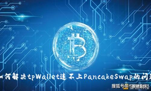 如何解决tpWallet连不上PancakeSwap的问题