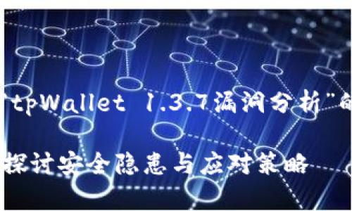 在这里，我将为您提供一个关于“tpWallet 1.3.7漏洞分析”的结构，包括、关键词和内容大纲。

tpWallet 1.3.7漏洞分析：深入探讨安全隐患与应对策略
