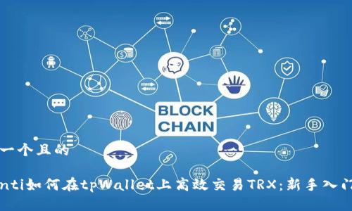 思考一个且的

biannti如何在tpWallet上高效交易TRX：新手入门指南