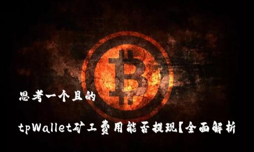 思考一个且的

tpWallet矿工费用能否提现？全面解析