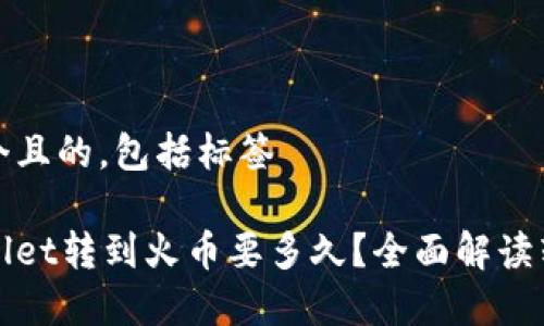 思考一个且的，包括标签

从tpWallet转到火币要多久？全面解读转账时间