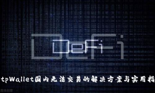 : tpWallet国内无法交易的解决方案与实用指南
