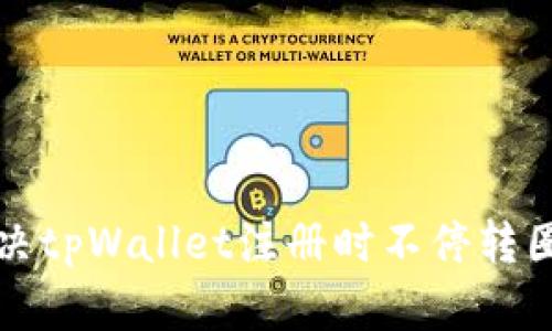 如何解决tpWallet注册时不停转圈的问题