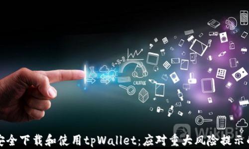 
如何安全下载和使用tpWallet：应对重大风险提示的指南
