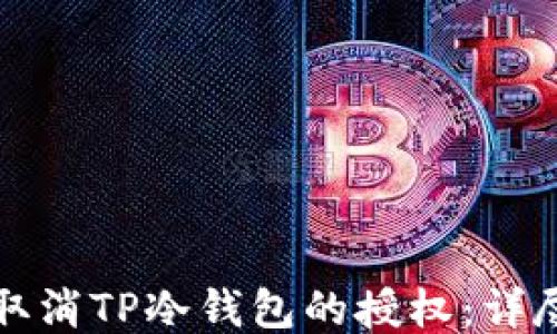 
如何取消TP冷钱包的授权：详尽指南