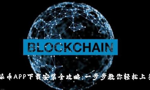 派币APP下载安装全攻略:一步步教你轻松上手