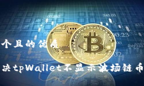 思考一个且的优质

如何解决tpWallet不显示波场链币的问题