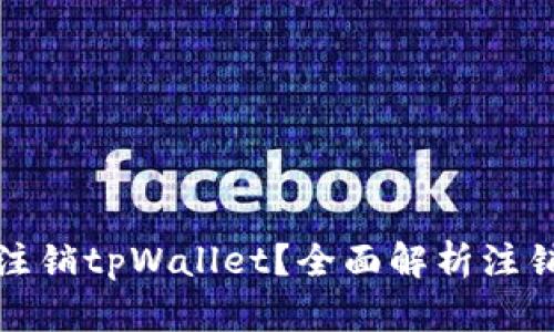 为什么选择注销tpWallet？全面解析注销流程与影响