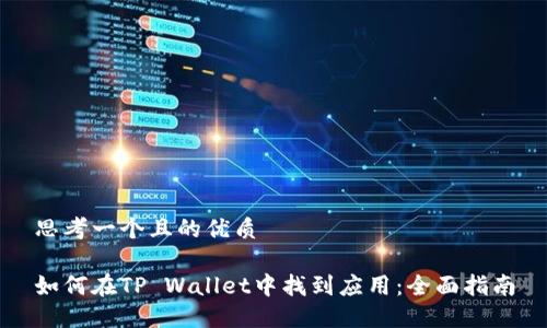 思考一个且的优质

如何在TP Wallet中找到应用：全面指南