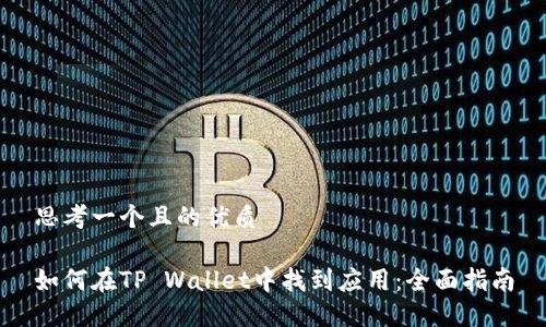 思考一个且的优质

如何在TP Wallet中找到应用：全面指南