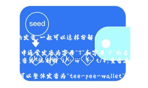 针对“tpWallet”的发音，一般可以这样分解：

1. **tp**：在英语中通常发音为字母“T”和字母“P”的名称，即“tee-pee”。
2. **Wallet**：发音为“沃利特”（/ˈwɒlɪt/），重音在第一个音节。

因此，“tpWallet”可以整体发音为“tee-pee-wallet”。