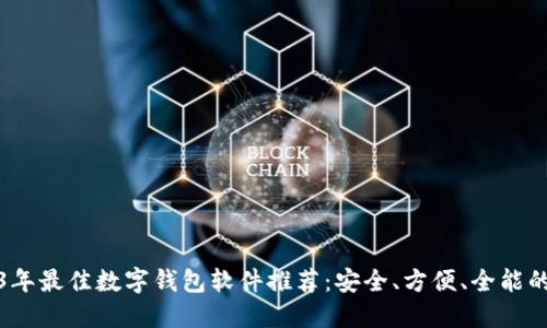 2023年最佳数字钱包软件推荐：安全、方便、全能的选择
