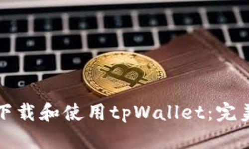 如何下载和使用tpWallet：完美指南