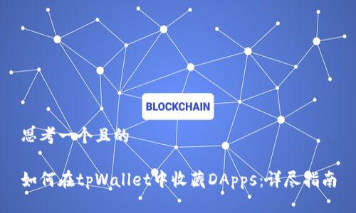 思考一个且的

如何在tpWallet中收藏DApps：详尽指南