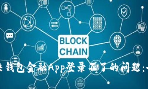 如何解决钱包金融App登录不了的问题：全面指南