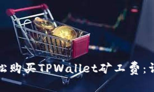 如何轻松购买TPWallet矿工费：详细教程