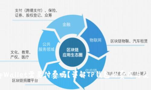 下载tpWallet需要付费吗？详解TP钱包的费用与使用指南