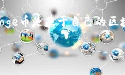 Doge币（Dogecoin）是一种基于区块链的加密货币，其链是Dogecoin区块链。tpWallet是一款多链钱包，支持多种加密货币和区块链网络。Doge币是基于自己的区块链，而不是以太坊、比特币或其他链。因此，Doge币的tpWallet版本会连接到Dogecoin的区块链上，以便用户可以管理、存储和交易Doge币。

如果你有其他关于狗狗币或者tpWallet的问题，请随时告诉我！