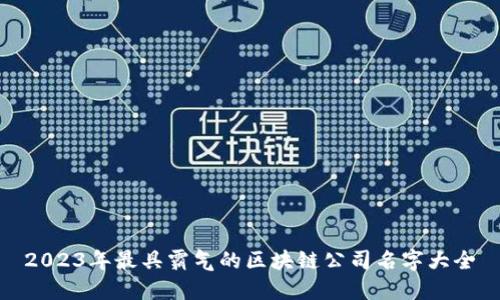 2023年最具霸气的区块链公司名字大全