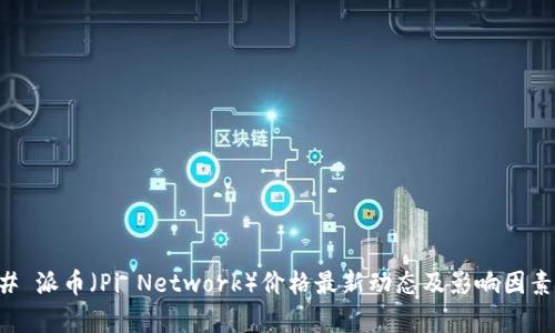 ### 派币（Pi Network）价格最新动态及影响因素分析