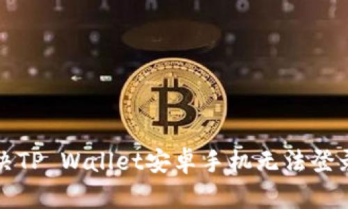 如何解决TP Wallet安卓手机无法登录的问题