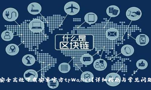 如何安全高效下载安卓官方tpWallet？详细指南与常见问题解答