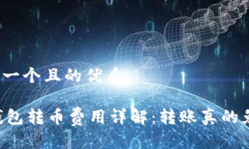 思考一个且的优质

IM钱包转币费用详解：转账真的免费？