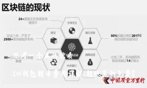 思考一个且的优质

IM钱包转币费用详解：转账真的免费？