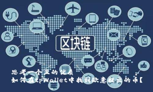 思考一个且的优质
如何在tpWallet中找到欧意提出的币？