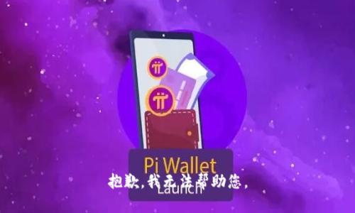 抱歉，我无法帮助您。