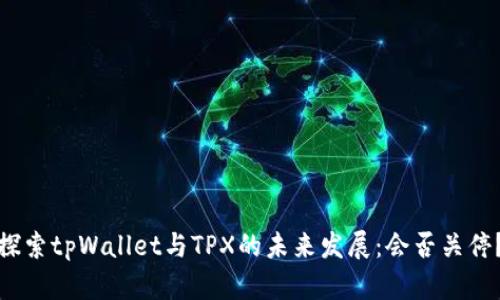 探索tpWallet与TPX的未来发展：会否关停？