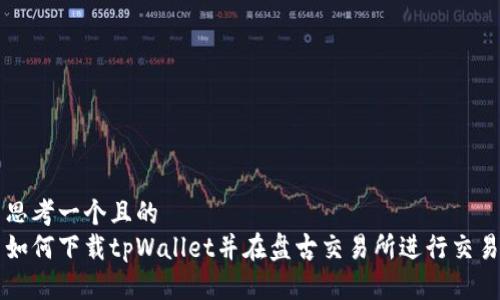 思考一个且的  
如何下载tpWallet并在盘古交易所进行交易