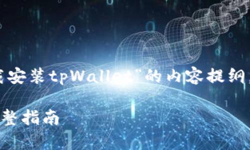 好的，下面是围绕“如何下载安装tpWallet”的内容提纲，以及各个部分的详细介绍。

如何下载安装tpWallet：完整指南