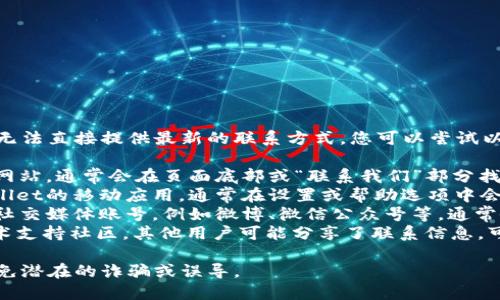 对于具体产品或服务的客服电话信息，我无法直接提供最新的联系方式。您可以尝试以下几种方式来寻找tpWallet的客服电话：

1. **官方网站**: 访问tpWallet的官方网站，通常会在页面底部或“联系我们”部分找到客服联系方式。
2. **应用内支持**: 如果您在使用tpWallet的移动应用，通常在设置或帮助选项中会提供客服支持。
3. **社交媒体**: 查看tpWallet的官方社交媒体账号，例如微博、微信公众号等，通常会有客服联系方式或在线客服服务。
4. **用户社区**: 有时在用户论坛或技术支持社区，其他用户可能分享了联系信息，可以作为参考。

确保您获得的信息是最新和官方的，以避免潜在的诈骗或误导。