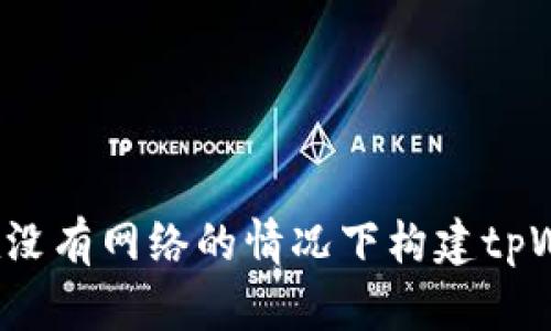如何在没有网络的情况下构建tpWallet？