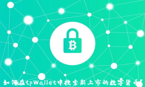 
如何在tpWallet中搜索新上市的数字货币？