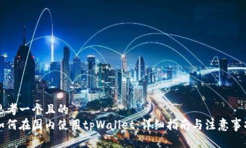 思考一个且的  
如何在国内使用tpWallet：详细指南与注意事项