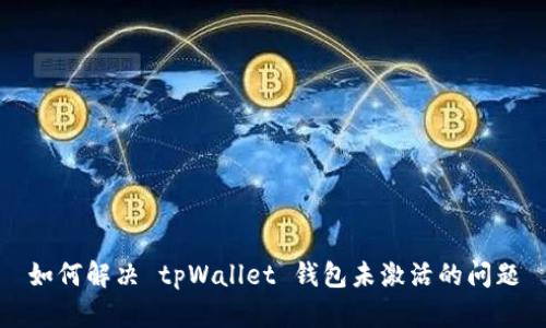 如何解决 tpWallet 钱包未激活的问题