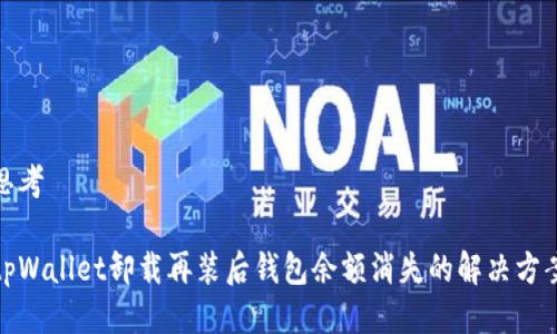 思考

tpWallet卸载再装后钱包余额消失的解决方案
